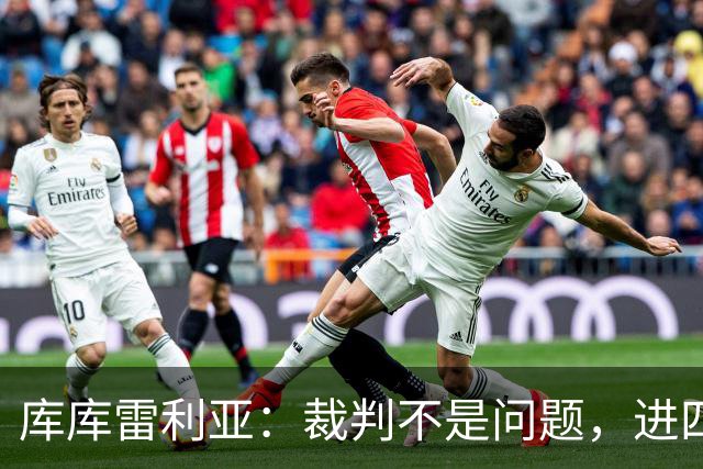 库库雷利亚：裁判不是问题，进四球才是胜利的关键