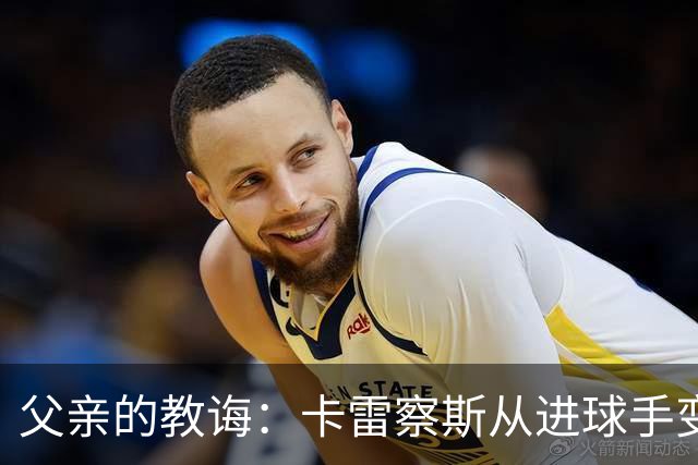 父亲的教诲：卡雷察斯从进球手变为助攻王的成长故事